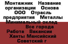 Монтажник › Название организации ­ Основа, ООО › Отрасль предприятия ­ Металлы › Минимальный оклад ­ 30 000 - Все города Работа » Вакансии   . Ханты-Мансийский,Советский г.